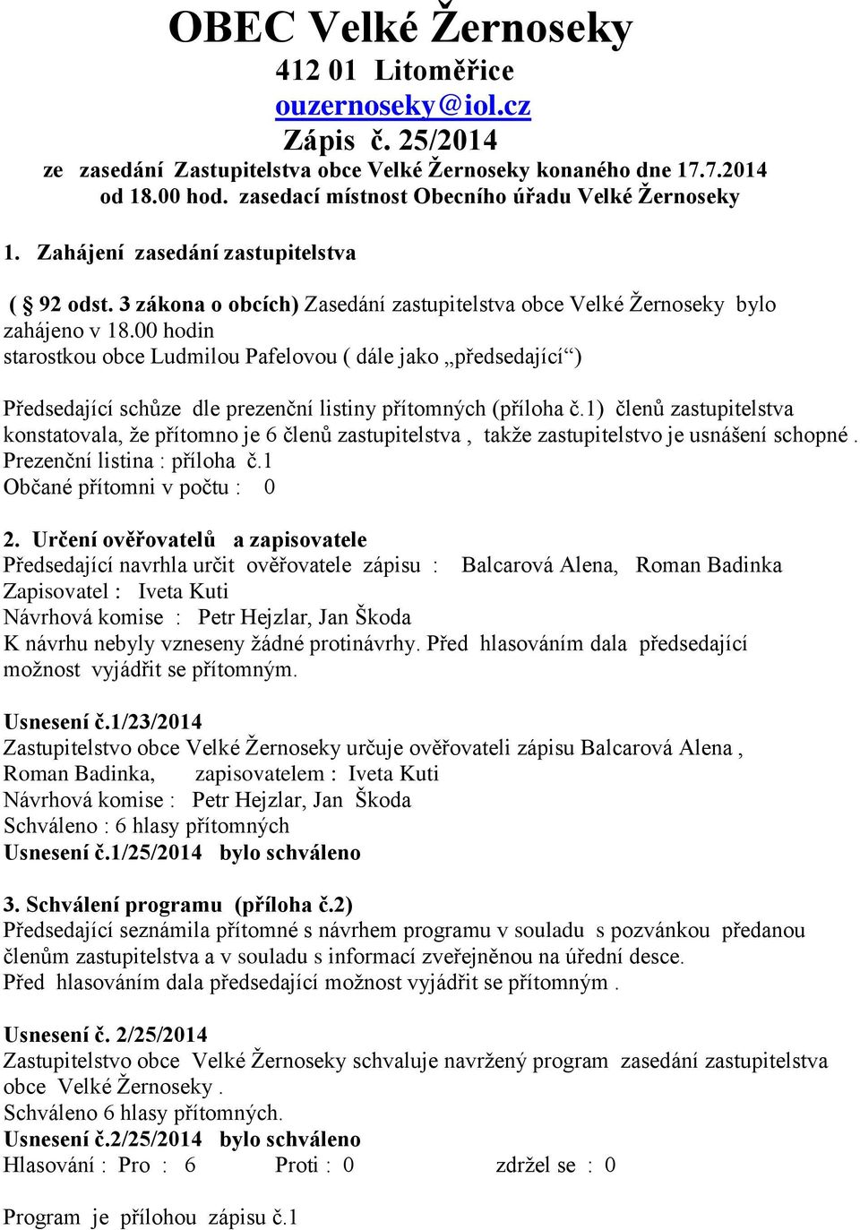 00 hodin starostkou obce Ludmilou Pafelovou ( dále jako předsedající ) Předsedající schůze dle prezenční listiny přítomných (příloha č.