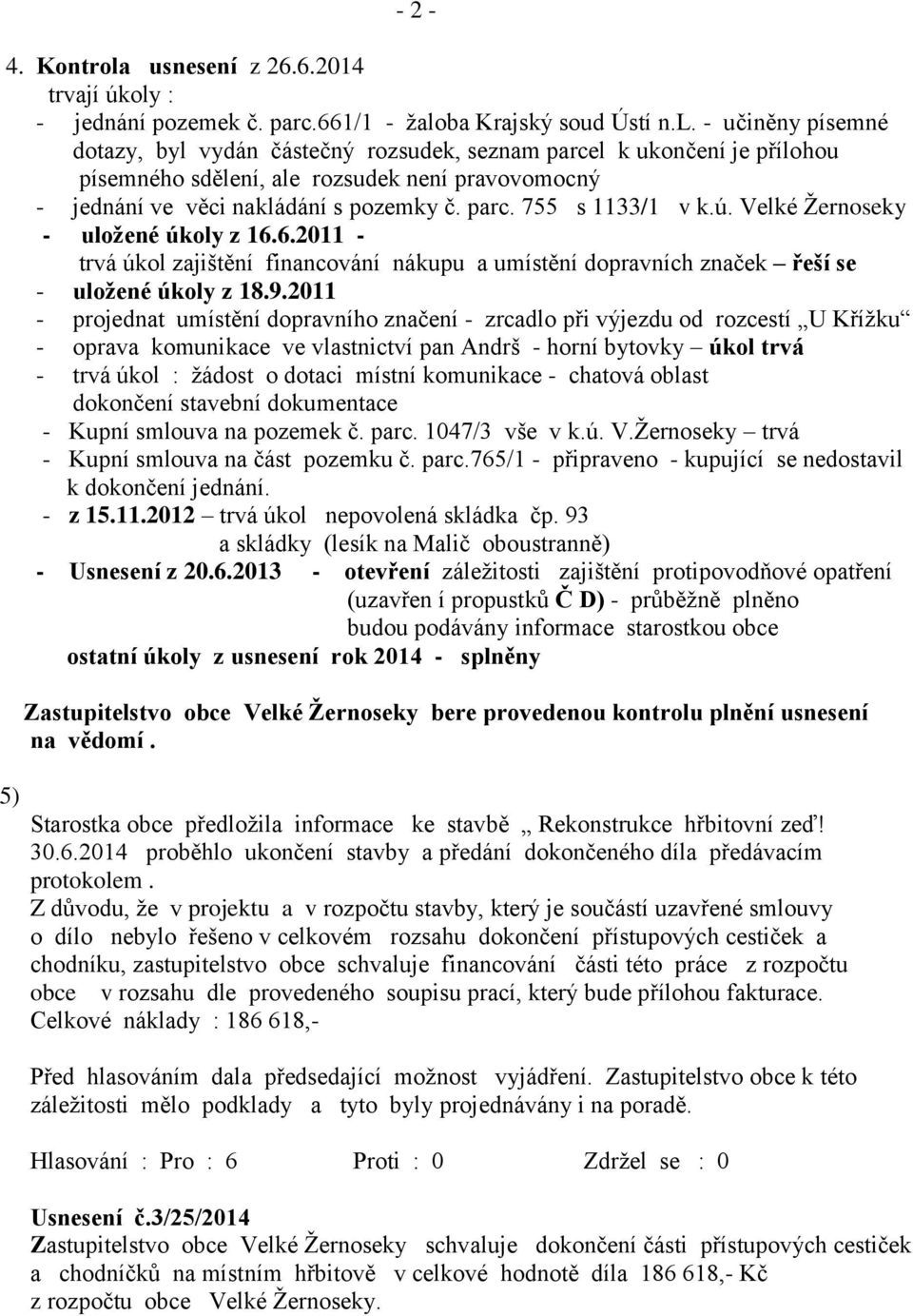 2011 - projednat umístění dopravního značení - zrcadlo při výjezdu od rozcestí U Kříţku - oprava komunikace ve vlastnictví pan Andrš - horní bytovky úkol trvá - trvá úkol : ţádost o dotaci místní