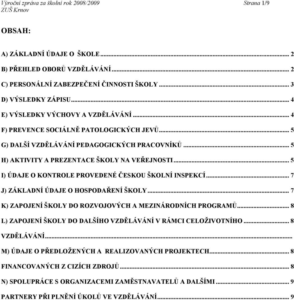 .. 5 I) ÚDAJE O KONTROLE PROVEDENÉ ČESKOU ŠKOLNÍ INSPEKCÍ... 7 J) ZÁKLADNÍ ÚDAJE O HOSPODAŘENÍ ŠKOLY... 7 K) ZAPOJENÍ ŠKOLY DO ROZVOJOVÝCH A MEZINÁRODNÍCH PROGRAMŮ.