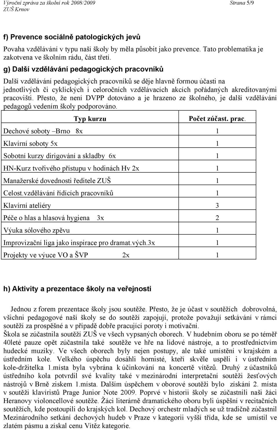 g) Další vzdělávání pedagogických pracovníků Další vzdělávání pedagogických pracovníků se děje hlavně formou účasti na jednotlivých či cyklických i celoročních vzdělávacích akcích pořádaných