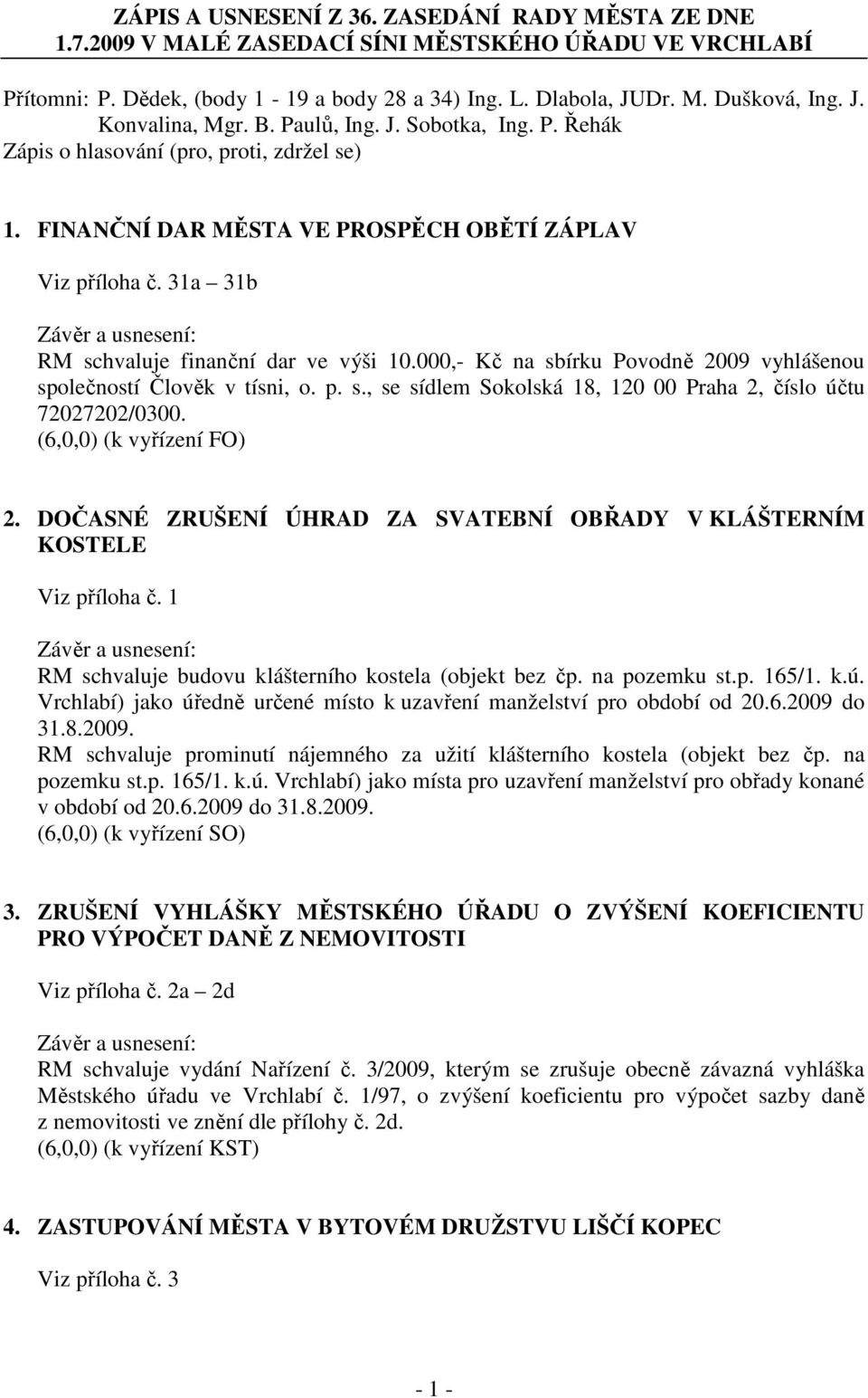 000,- Kč na sbírku Povodně 2009 vyhlášenou společností Člověk v tísni, o. p. s., se sídlem Sokolská 18, 120 00 Praha 2, číslo účtu 72027202/0300. (6,0,0) (k vyřízení FO) 2.