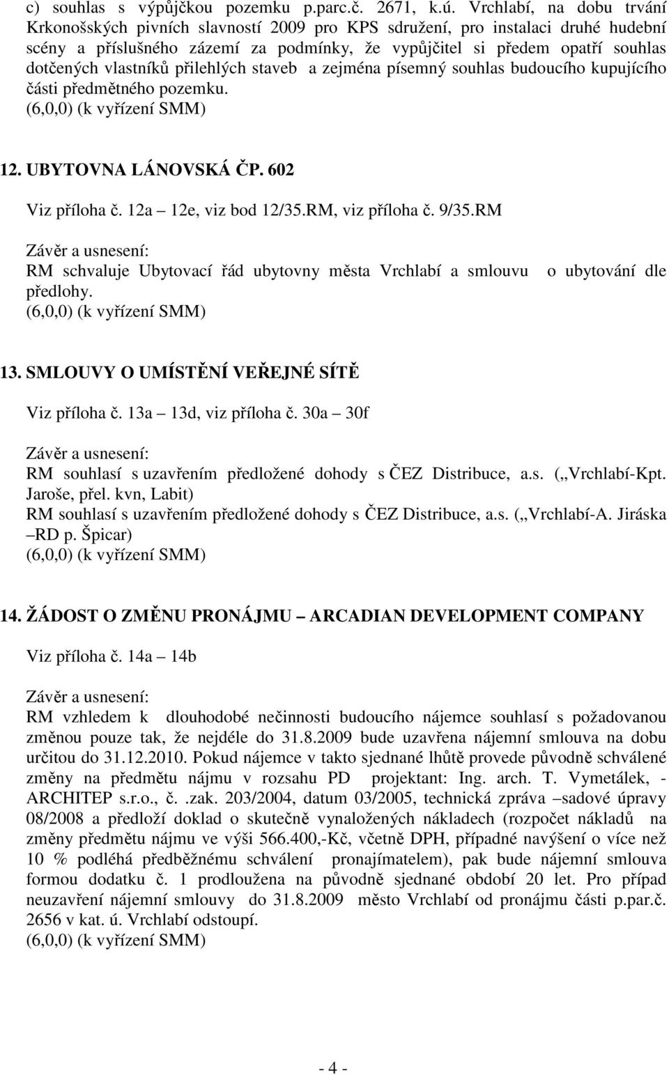 vlastníků přilehlých staveb a zejména písemný souhlas budoucího kupujícího části předmětného pozemku. (6,0,0) (k vyřízení SMM) 12. UBYTOVNA LÁNOVSKÁ ČP. 602 Viz příloha č. 12a 12e, viz bod 12/35.