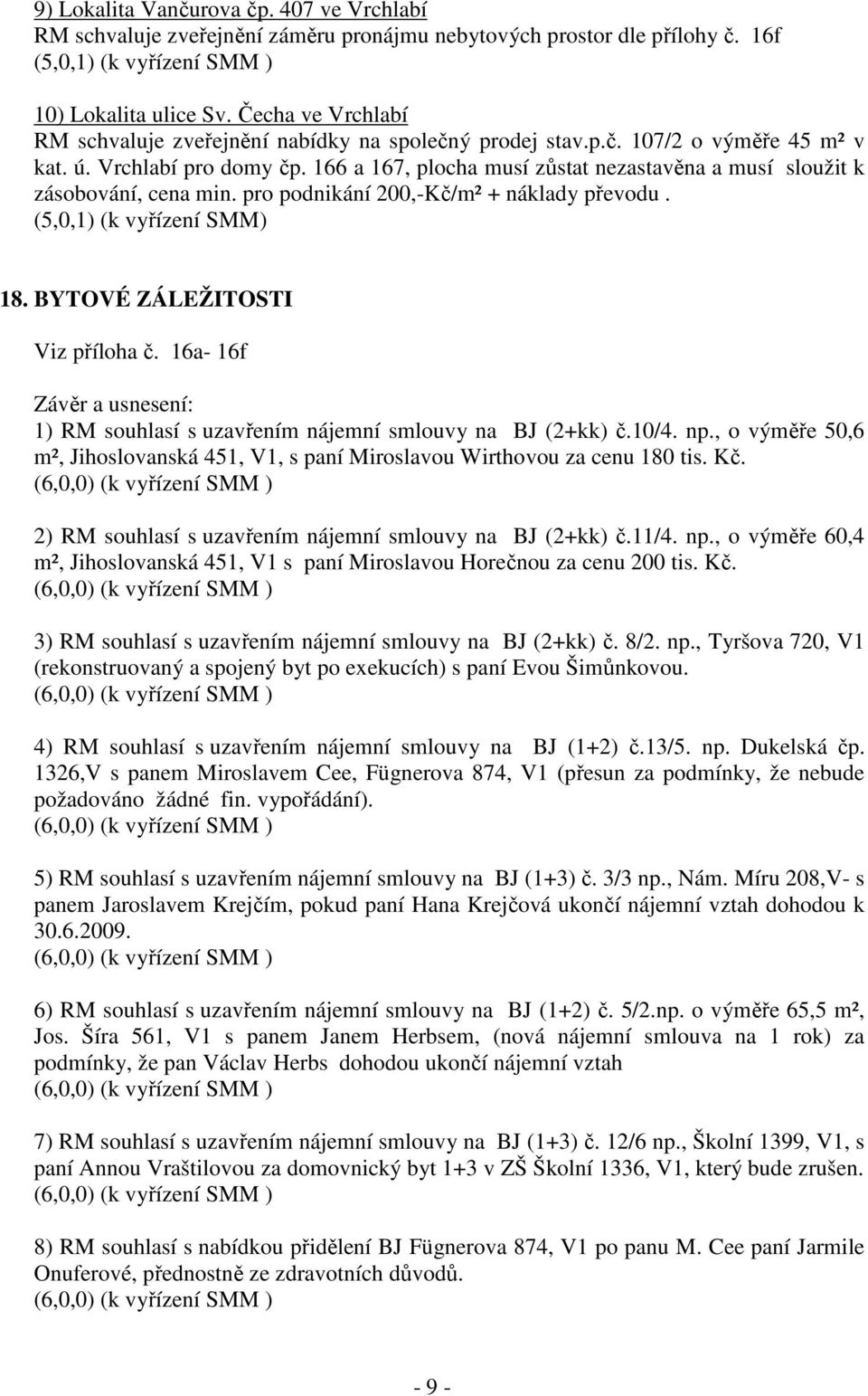 166 a 167, plocha musí zůstat nezastavěna a musí sloužit k zásobování, cena min. pro podnikání 200,-Kč/m² + náklady převodu. (5,0,1) (k vyřízení SMM) 18. BYTOVÉ ZÁLEŽITOSTI Viz příloha č.