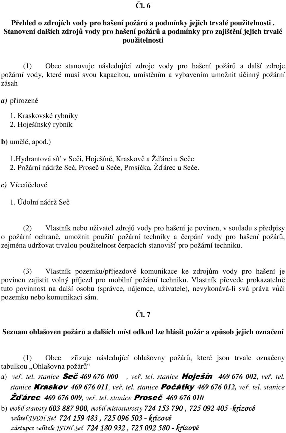 musí svou kapacitou, umístěním a vybavením umožnit účinný požární zásah a) přirozené 1. Kraskovské rybníky 2. Hoješínský rybník b) umělé, apod.) 1.