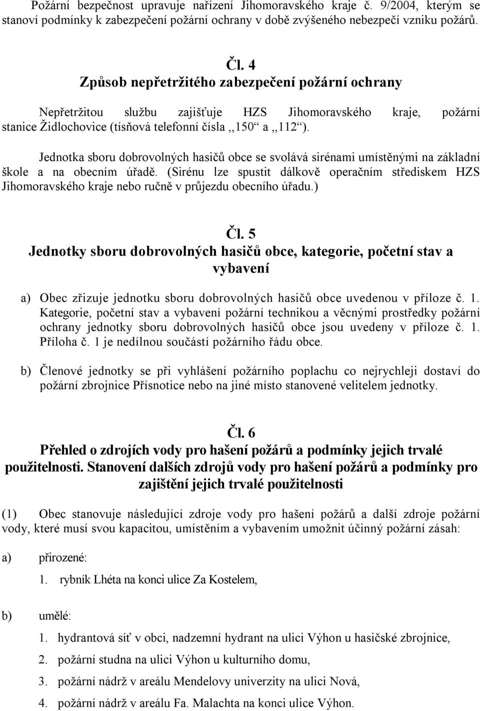 Jednotka sboru dobrovolných hasičů obce se svolává sirénami umístěnými na základní škole a na obecním úřadě.