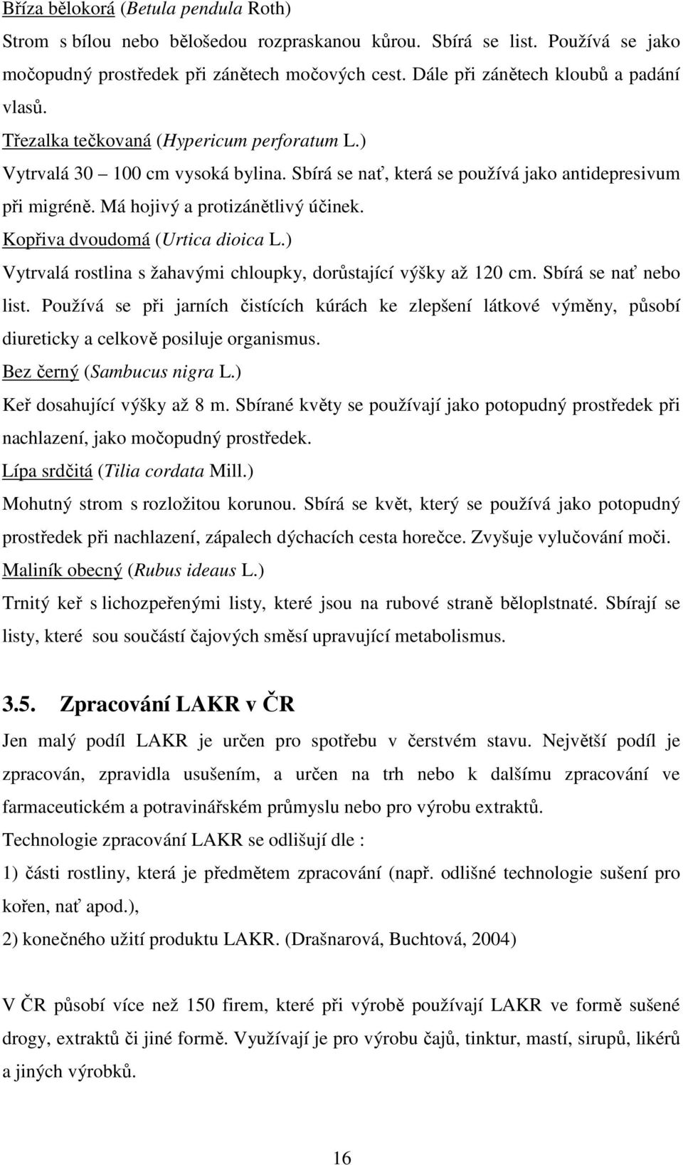 Má hojivý a protizánětlivý účinek. Kopřiva dvoudomá (Urtica dioica L.) Vytrvalá rostlina s žahavými chloupky, dorůstající výšky až 120 cm. Sbírá se nať nebo list.