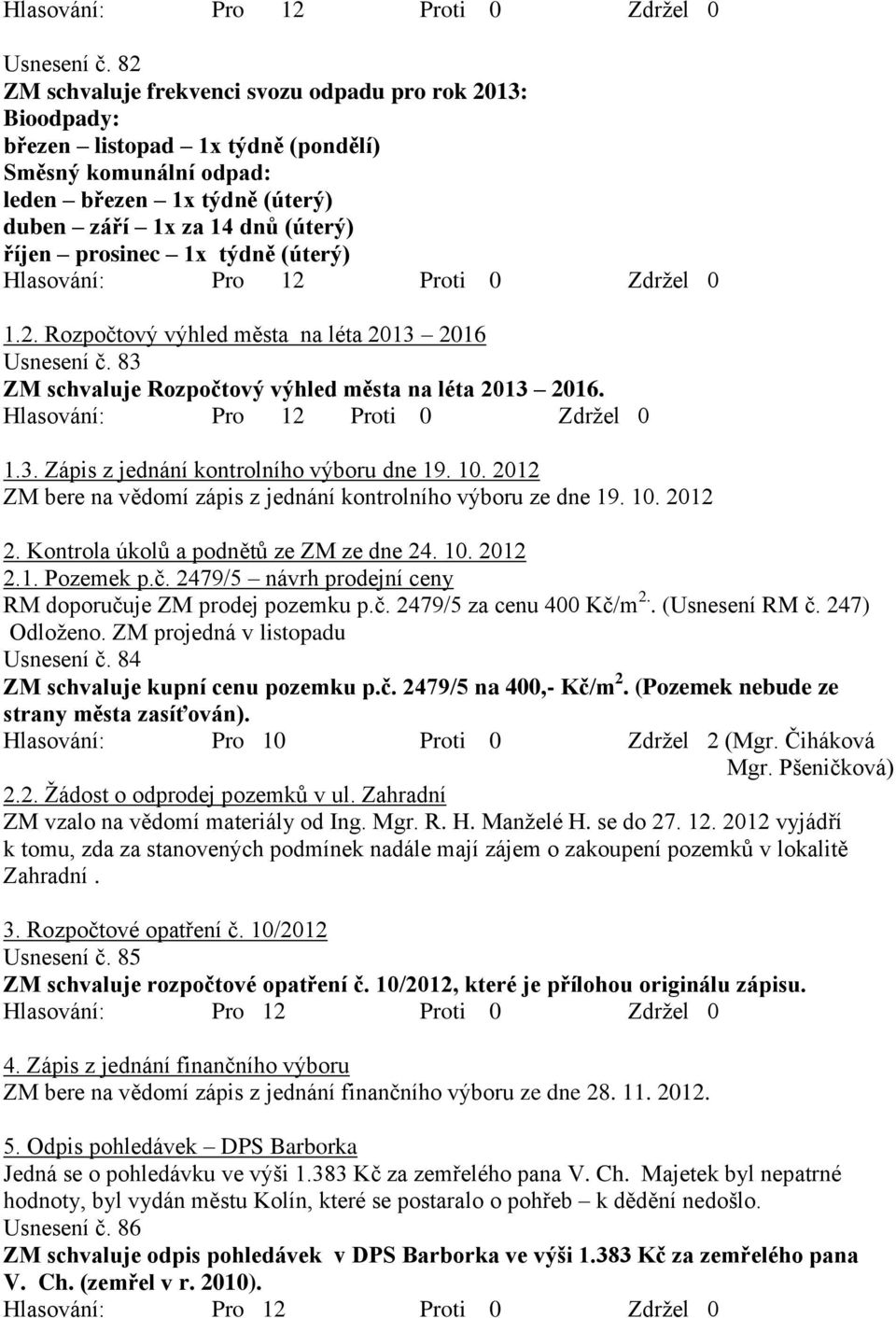 1x týdně (úterý) 1.2. Rozpočtový výhled města na léta 2013 2016  83 ZM schvaluje Rozpočtový výhled města na léta 2013 2016. 1.3. Zápis z jednání kontrolního výboru dne 19. 10.