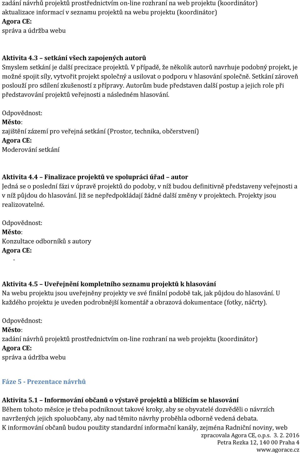 V případě, že několik autorů navrhuje podobný projekt, je možné spojit síly, vytvořit projekt společný a usilovat o podporu v hlasování společně.