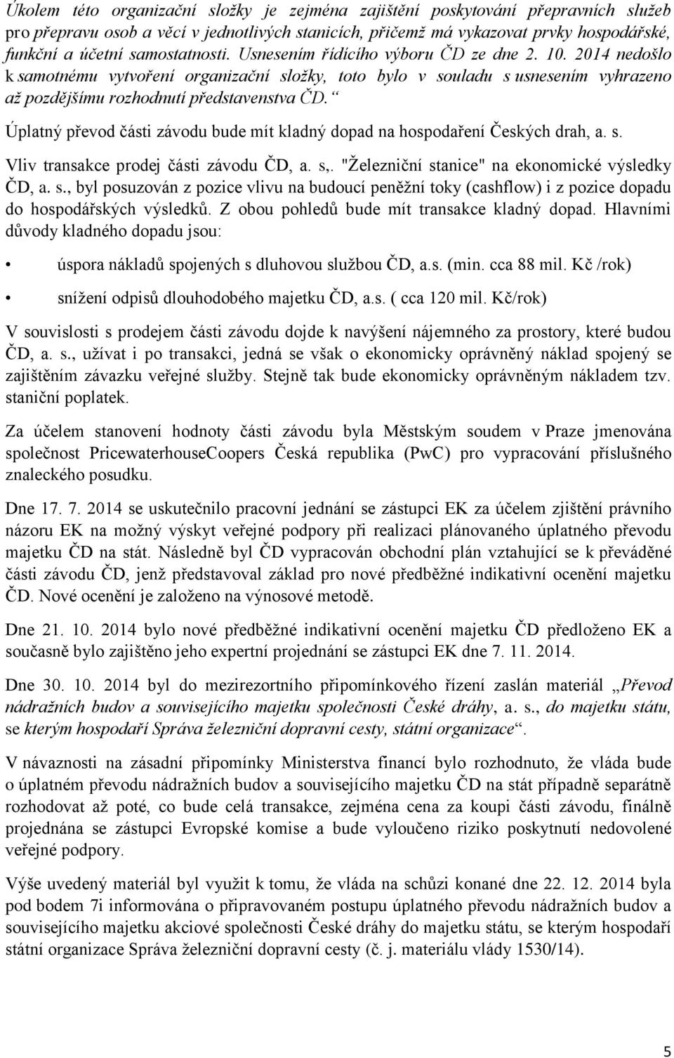 Úplatný převod části závodu bude mít kladný dopad na hospodaření Českých drah, a. s. Vliv transakce prodej části závodu ČD, a. s,. "Železniční stanice" na ekonomické výsledky ČD, a. s., byl posuzován z pozice vlivu na budoucí peněžní toky (cashflow) i z pozice dopadu do hospodářských výsledků.