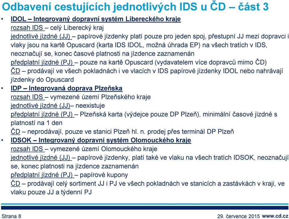 jízdné (PJ) pouze na kartě Opuscard (vydavatelem více dopravců mimo ČD) ČD prodávají ve všech pokladnách i ve vlacích v IDS papírové jízdenky IDOL nebo nahrávají jízdenky do Opuscard IDP Integrovaná