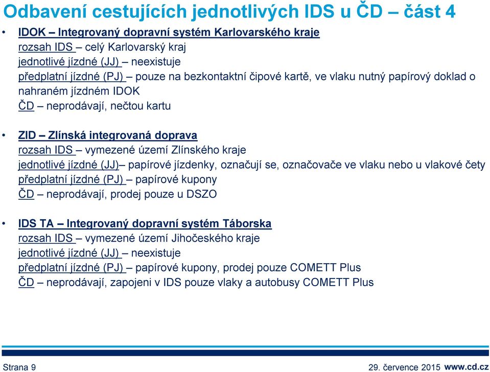 jízdné (JJ) papírové jízdenky, označují se, označovače ve vlaku nebo u vlakové čety předplatní jízdné (PJ) papírové kupony ČD neprodávají, prodej pouze u DSZO IDS TA Integrovaný dopravní systém