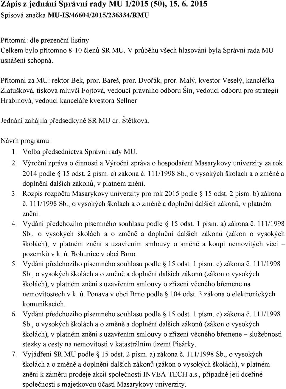 Malý, kvestor Veselý, kancléřka Zlatušková, tisková mluvčí Fojtová, vedoucí právního odboru Šín, vedoucí odboru pro strategii Hrabinová, vedoucí kanceláře kvestora Sellner Jednání zahájila