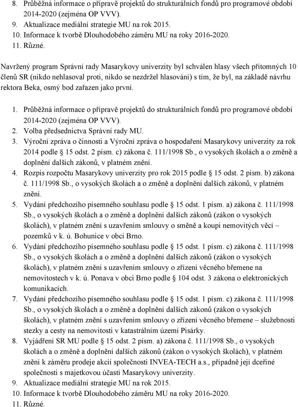 Navržený program Správní rady Masarykovy univerzity byl schválen hlasy všech přítomných 10 členů SR (nikdo nehlasoval proti, nikdo se nezdržel hlasování) s tím, že byl, na základě návrhu rektora