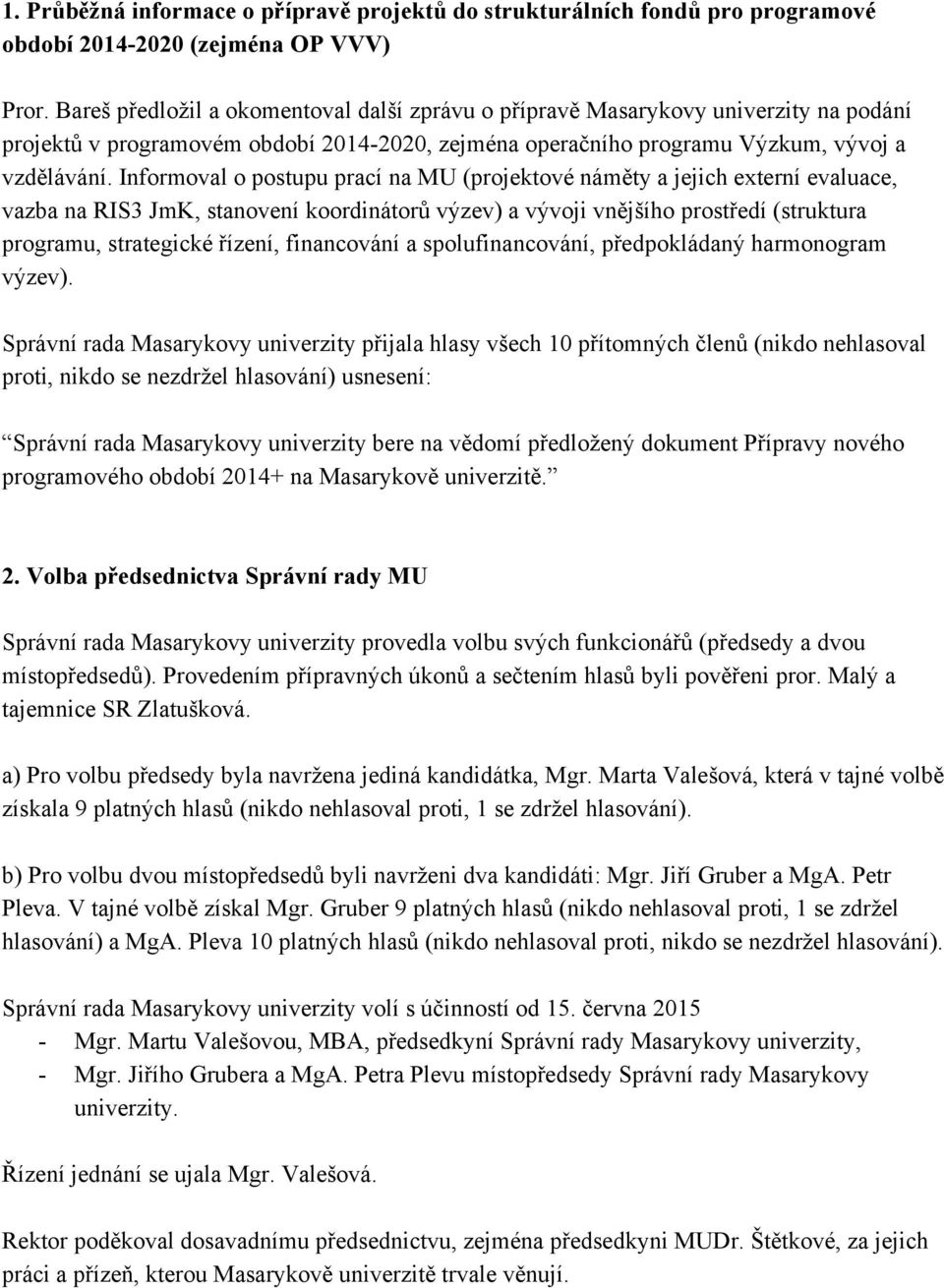 Informoval o postupu prací na MU (projektové náměty a jejich externí evaluace, vazba na RIS3 JmK, stanovení koordinátorů výzev) a vývoji vnějšího prostředí (struktura programu, strategické řízení,