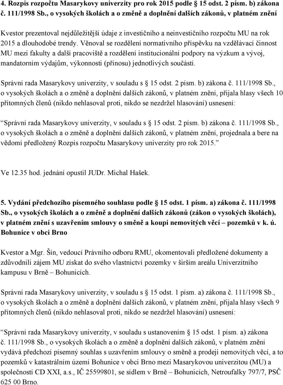 Věnoval se rozdělení normativního příspěvku na vzdělávací činnost MU mezi fakulty a další pracoviště a rozdělení institucionální podpory na výzkum a vývoj, mandatorním výdajům, výkonnosti (přínosu)