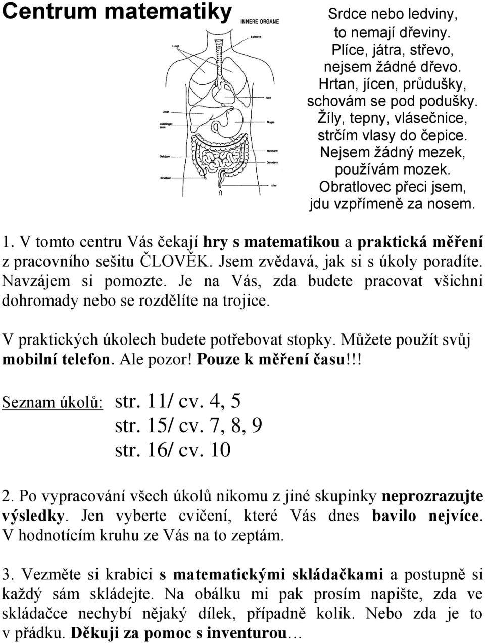 !! Seznam úkolů: str. 11/ cv. 4, 5 str. 15/ cv. 7, 8, 9 str. 16/ cv. 10 2. Po vypracování všech úkolů nikomu z jiné skupinky neprozrazujte výsledky. Jen vyberte cvičení, které Vás dnes bavilo nejvíce.