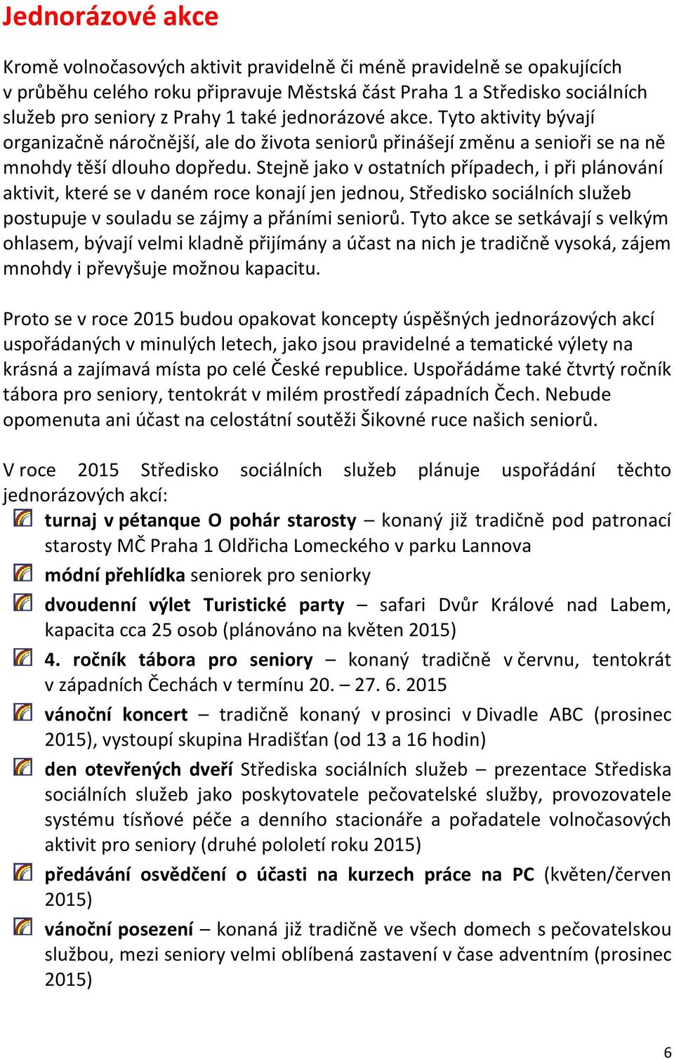 Stejně jako v ostatních případech, i při plánování aktivit, které se v daném roce konají jen jednou, Středisko sociálních služeb postupuje v souladu se zájmy a přáními seniorů.