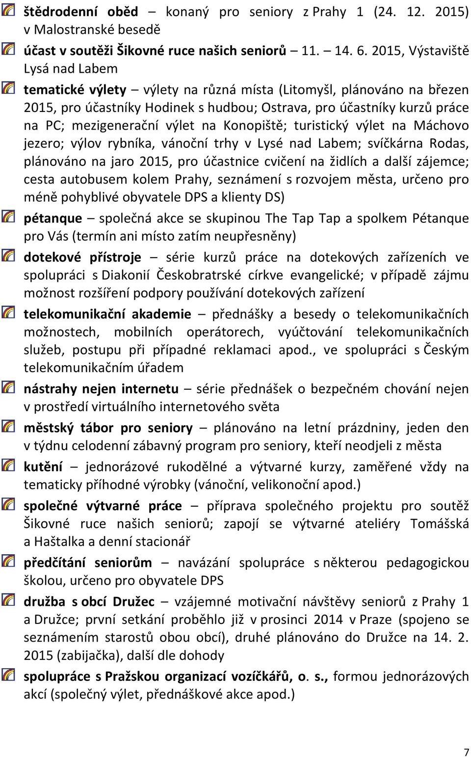 výlet na Konopiště; turistický výlet na Máchovo jezero; výlov rybníka, vánoční trhy v Lysé nad Labem; svíčkárna Rodas, plánováno na jaro 2015, pro účastnice cvičení na židlích a další zájemce; cesta