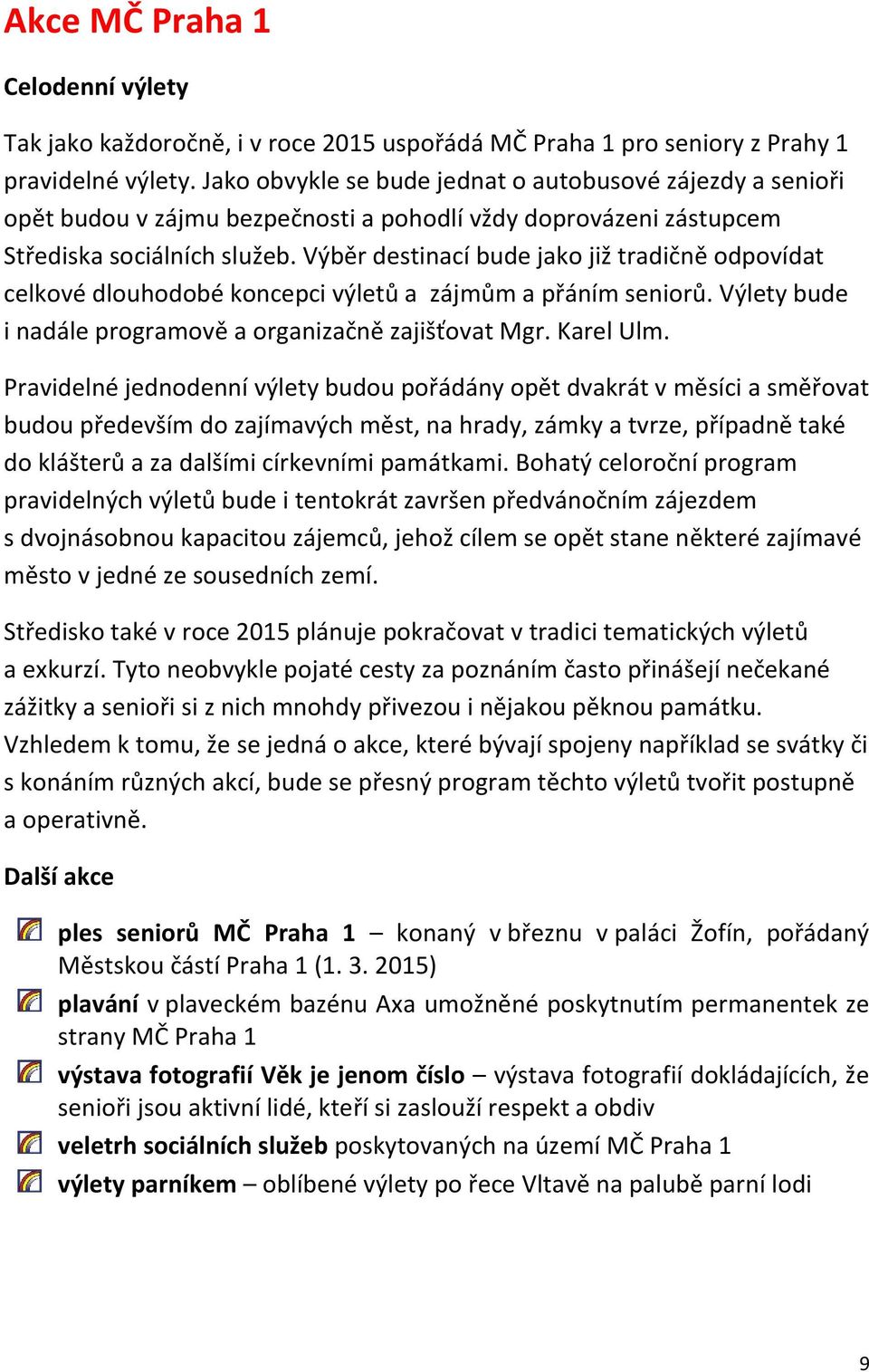 Výběr destinací bude jako již tradičně odpovídat celkové dlouhodobé koncepci výletů a zájmům a přáním seniorů. Výlety bude i nadále programově a organizačně zajišťovat Mgr. Karel Ulm.