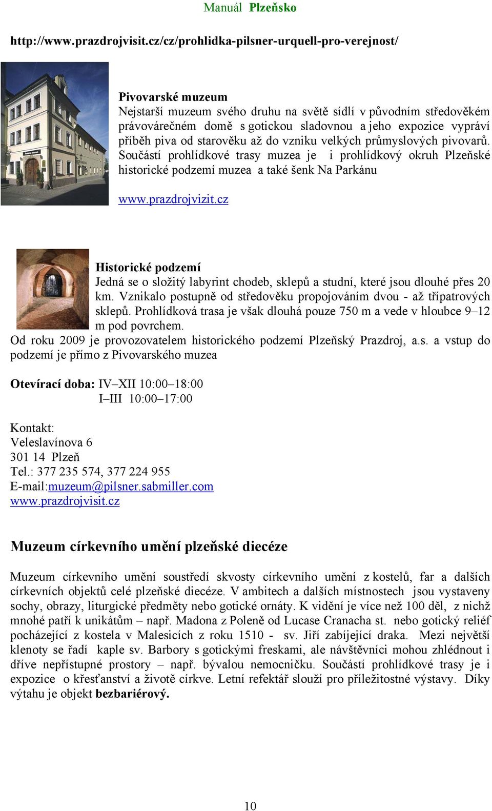 příběh piva od starověku až do vzniku velkých průmyslových pivovarů. Součástí prohlídkové trasy muzea je i prohlídkový okruh Plzeňské historické podzemí muzea a také šenk Na Parkánu www.prazdrojvizit.