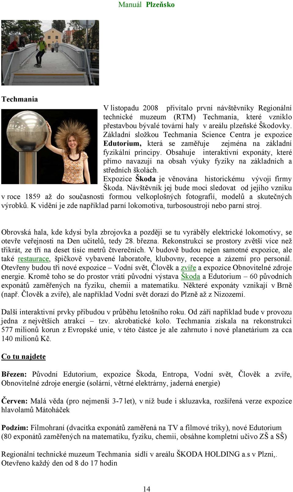 Obsahuje interaktivní exponáty, které přímo navazují na obsah výuky fyziky na základních a středních školách. Expozice Škoda je věnována historickému vývoji firmy Škoda.