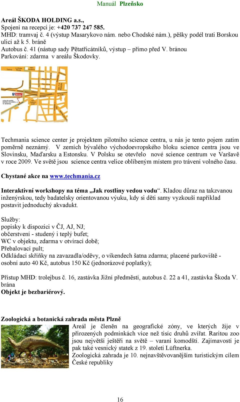 Techmania science center je projektem pilotního science centra, u nás je tento pojem zatím poměrně neznámý.