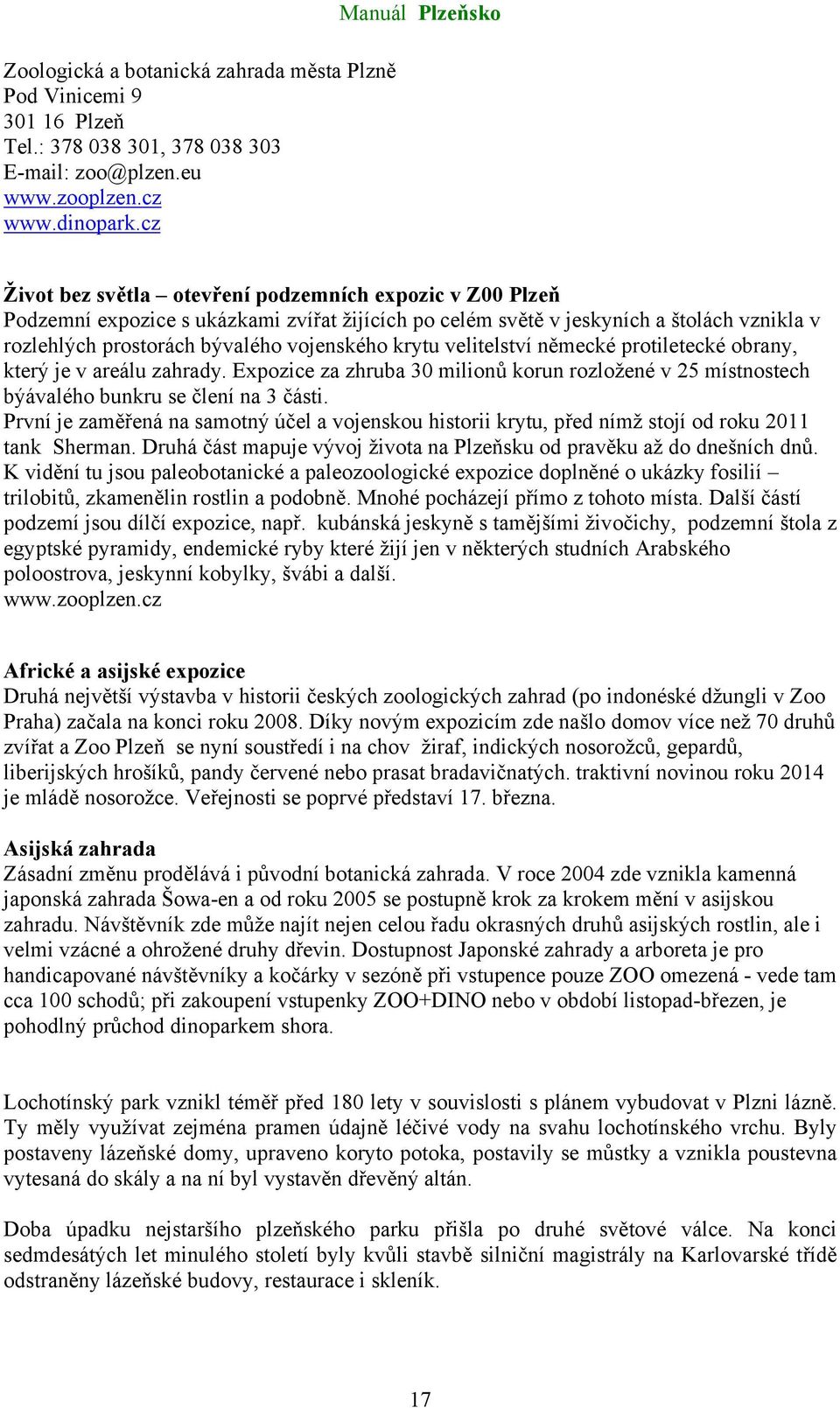 vojenského krytu velitelství německé protiletecké obrany, který je v areálu zahrady. Expozice za zhruba 30 milionů korun rozložené v 25 místnostech býávalého bunkru se člení na 3 části.