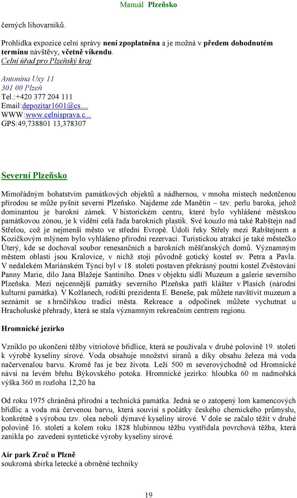... WWW:www.celnisprava.c... GPS:49,738801 13,378307 Severní Plzeňsko Mimořádným bohatstvím památkových objektů a nádhernou, v mnoha místech nedotčenou přírodou se může pyšnit severní Plzeňsko.