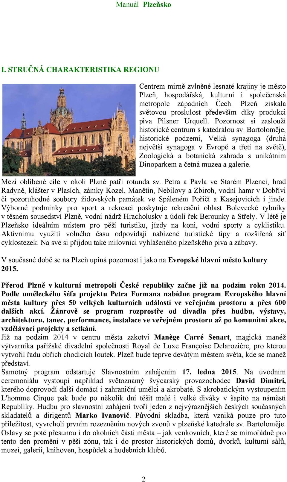 Bartoloměje, historické podzemí, Velká synagoga (druhá největší synagoga v Evropě a třetí na světě), Zoologická a botanická zahrada s unikátním Dinoparkem a četná muzea a galerie.