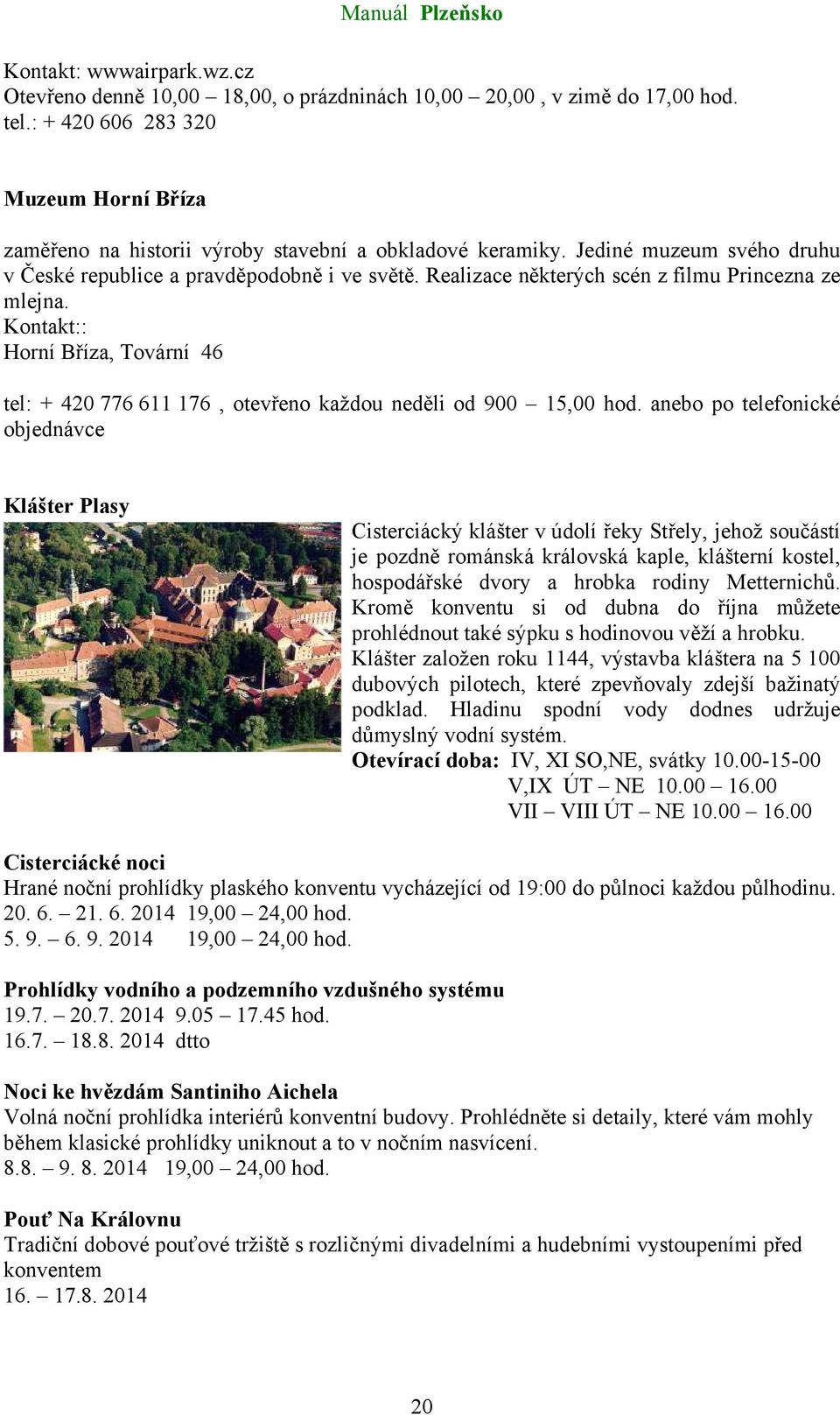 : Horní Bříza, Tovární 46 tel: + 420 776 611 176, otevřeno každou neděli od 900 15,00 hod.