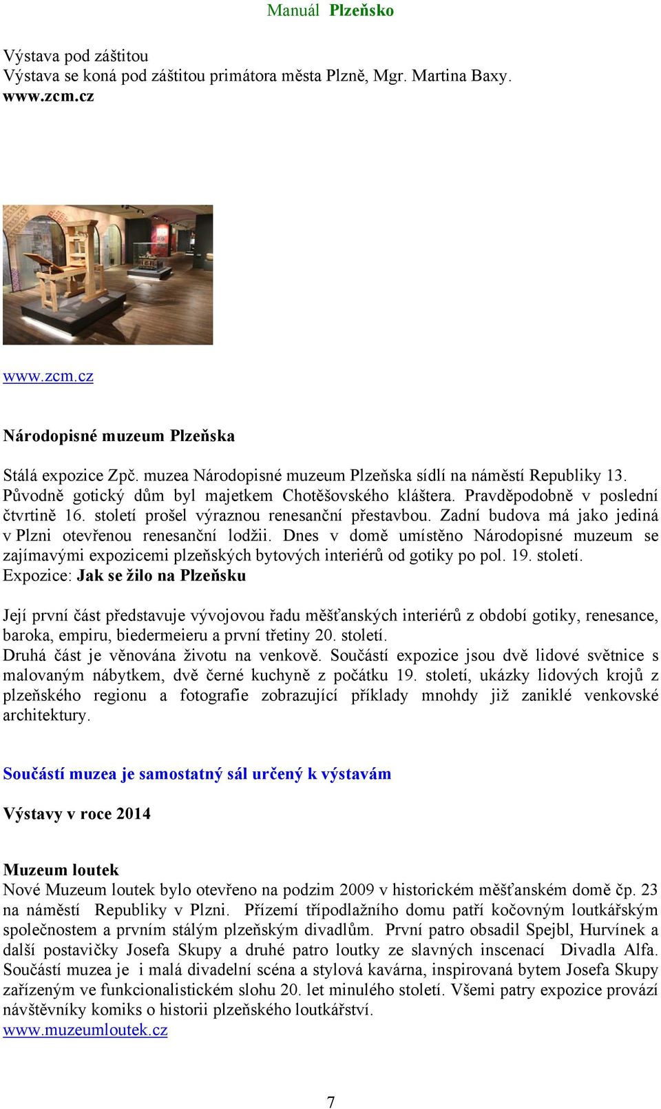století prošel výraznou renesanční přestavbou. Zadní budova má jako jediná v Plzni otevřenou renesanční lodžii.