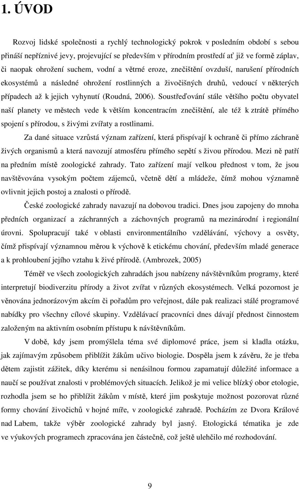 (Roudná, 2006). Soustřeďování stále většího počtu obyvatel naší planety ve městech vede k větším koncentracím znečištění, ale též k ztrátě přímého spojení s přírodou, s živými zvířaty a rostlinami.
