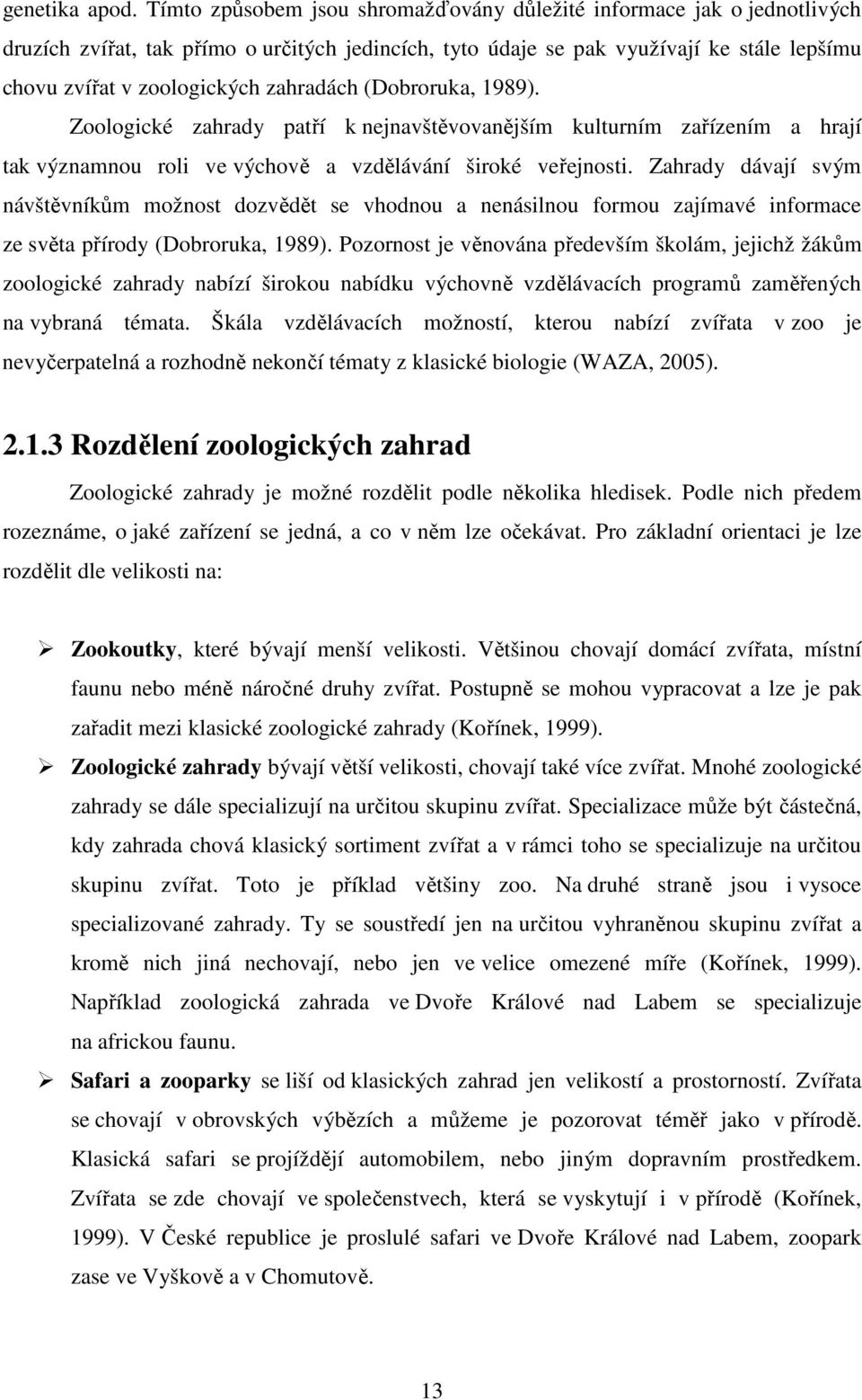 zahradách (Dobroruka, 1989). Zoologické zahrady patří k nejnavštěvovanějším kulturním zařízením a hrají tak významnou roli ve výchově a vzdělávání široké veřejnosti.