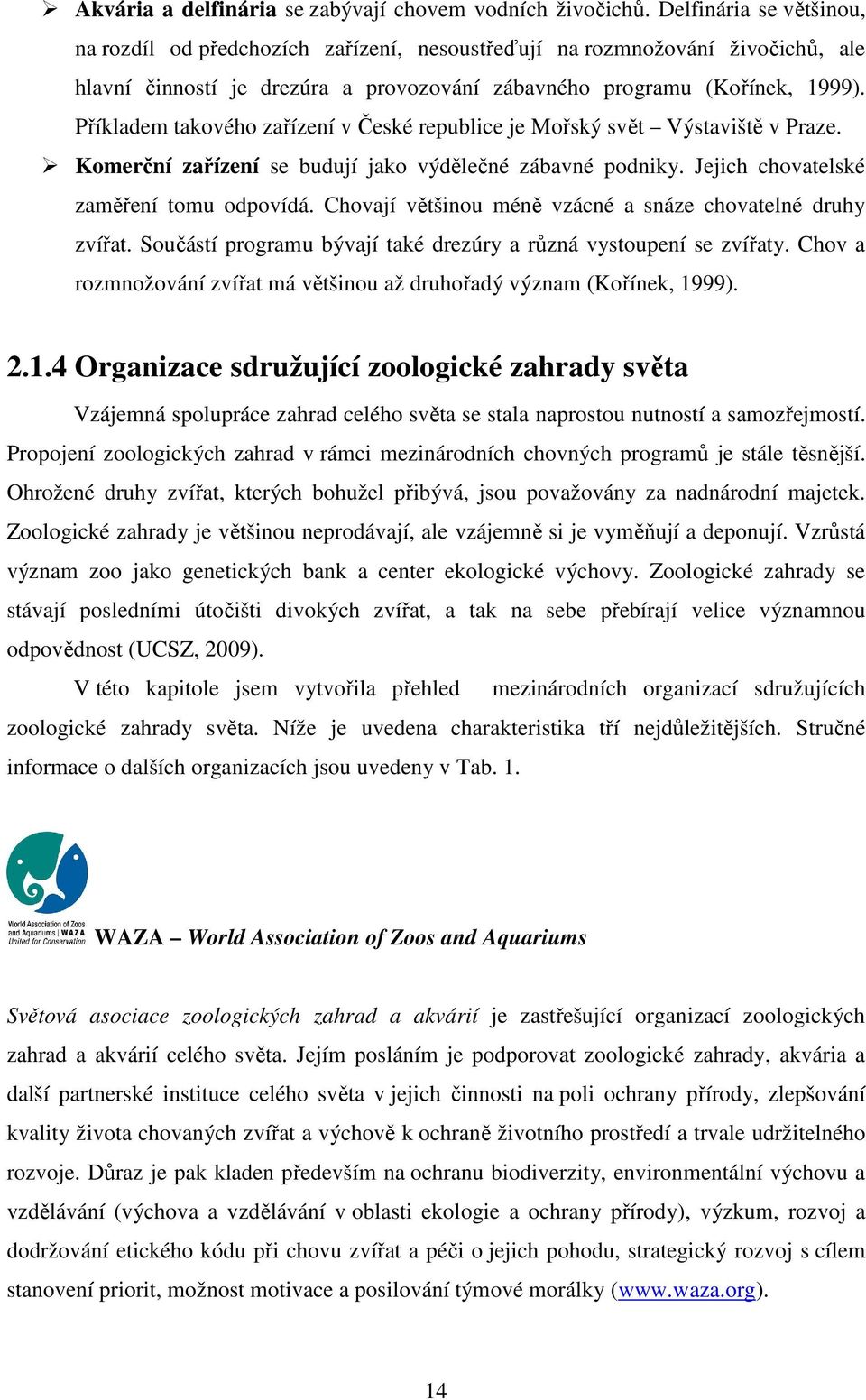 Příkladem takového zařízení v České republice je Mořský svět Výstaviště v Praze. Komerční zařízení se budují jako výdělečné zábavné podniky. Jejich chovatelské zaměření tomu odpovídá.