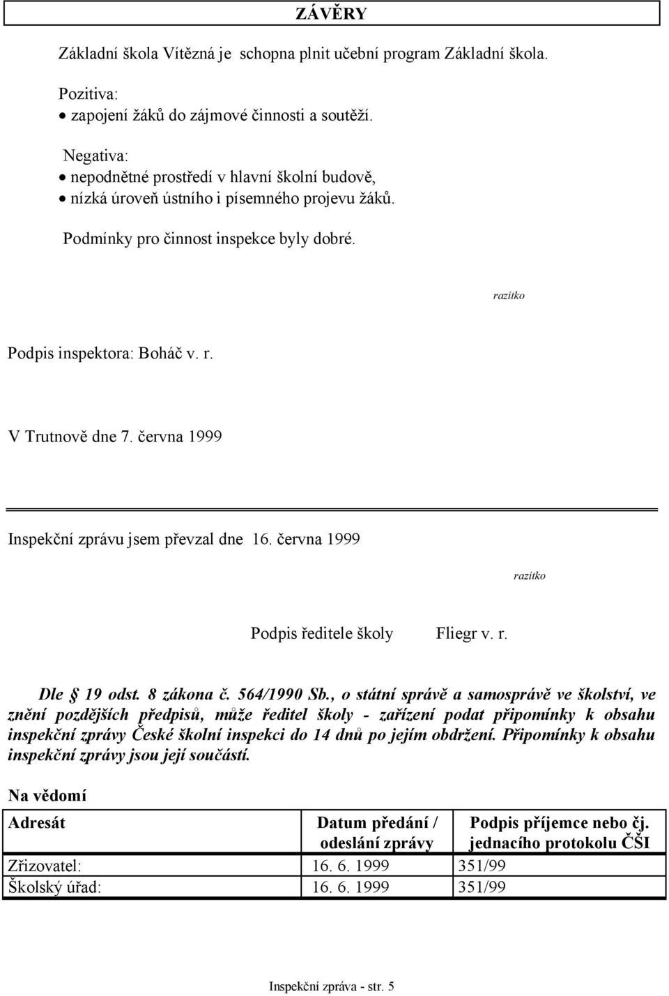 června 1999 Inspekční zprávu jsem převzal dne 16. června 1999 razítko Podpis ředitele školy Fliegr v. r. Dle 19 odst. 8 zákona č. 564/1990 Sb.