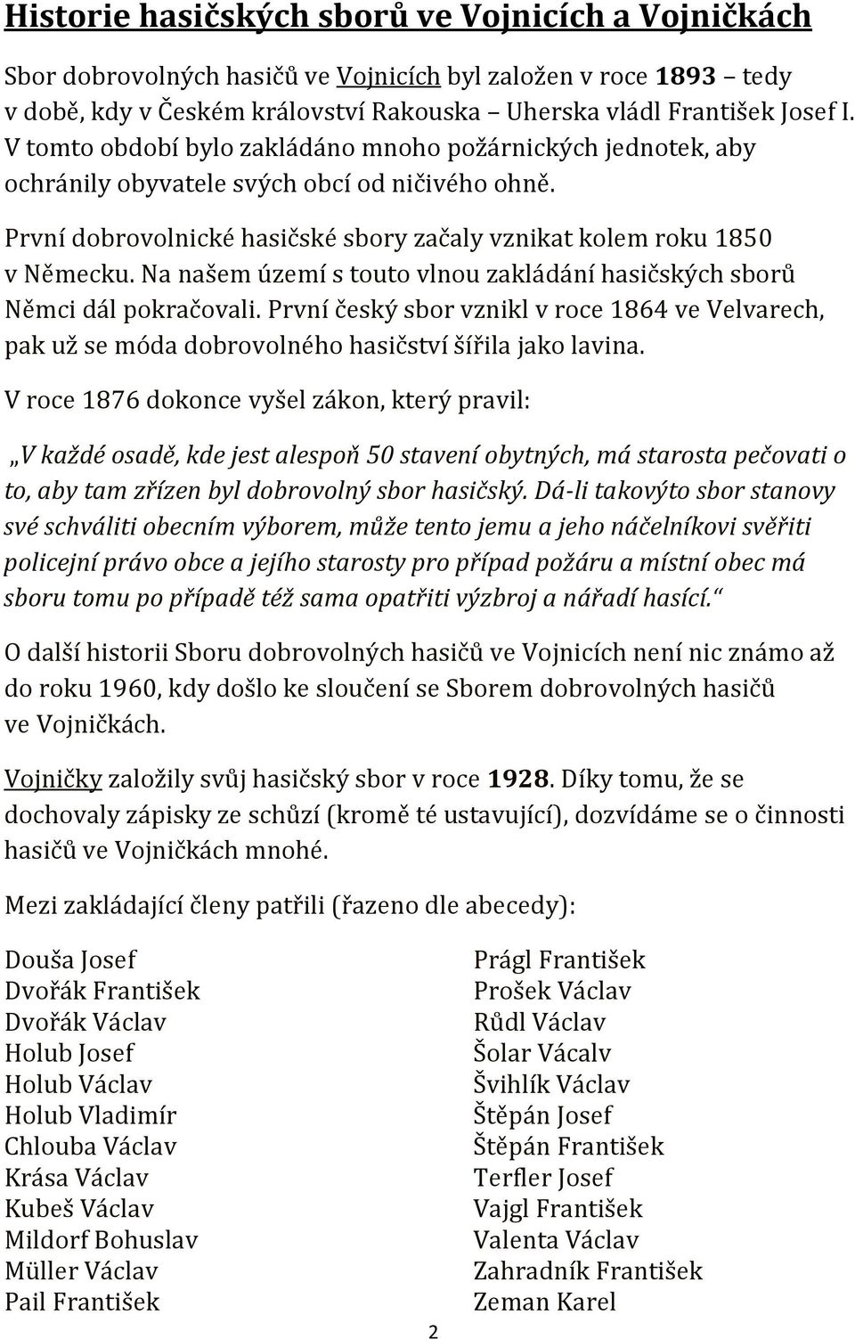 Na našem území s touto vlnou zakládání hasičských sborů Němci dál pokračovali. První český sbor vznikl v roce 1864 ve Velvarech, pak už se móda dobrovolného hasičství šířila jako lavina.