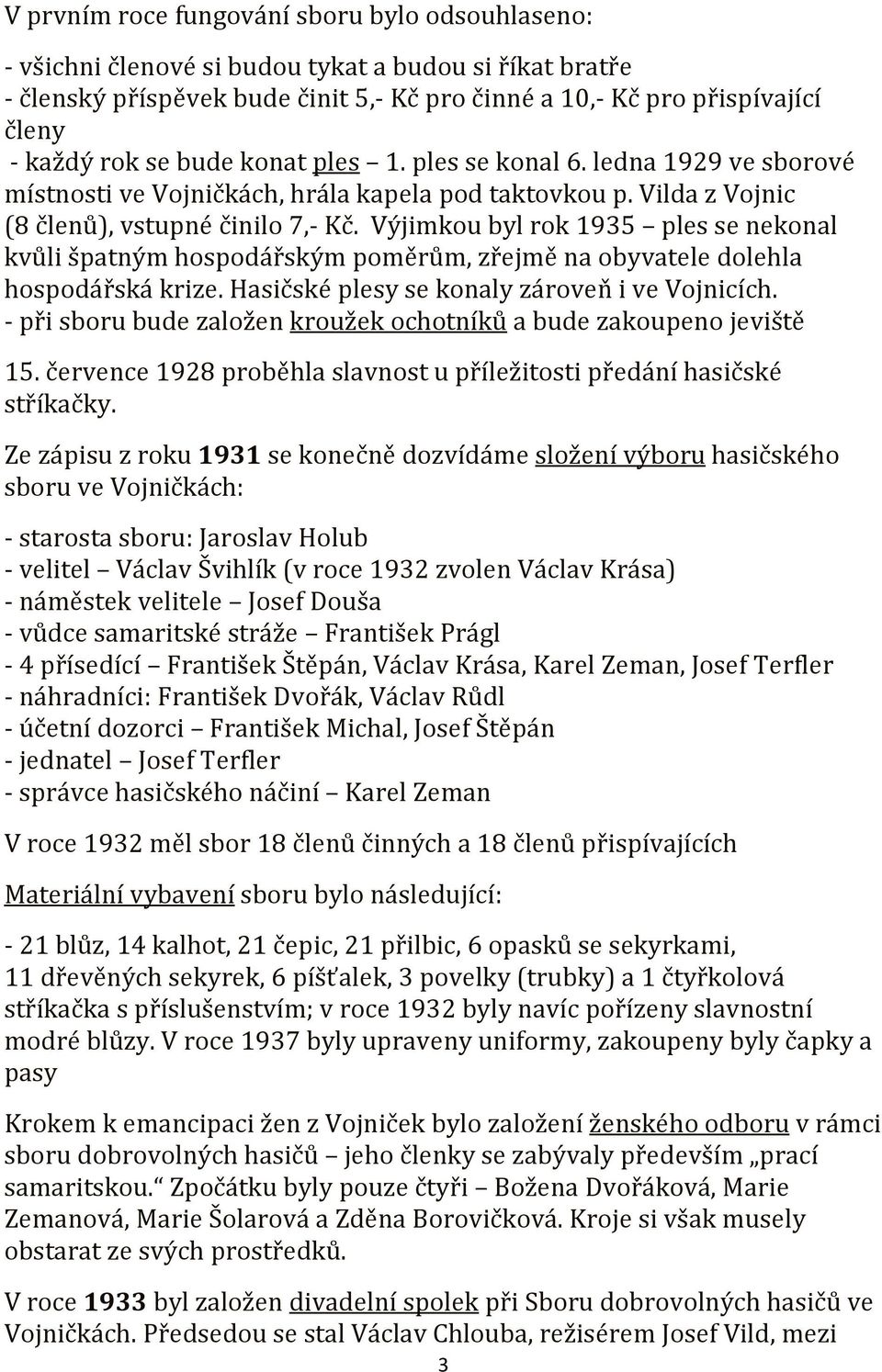 Výjimkou byl rok 1935 ples se nekonal kvůli špatným hospodářským poměrům, zřejmě na obyvatele dolehla hospodářská krize. Hasičské plesy se konaly zároveň i ve Vojnicích.