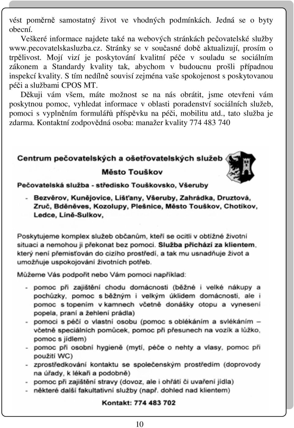 Mojí vizí je poskytování kvalitní péče v souladu se sociálním zákonem a Standardy kvality tak, abychom v budoucnu prošli případnou inspekcí kvality.