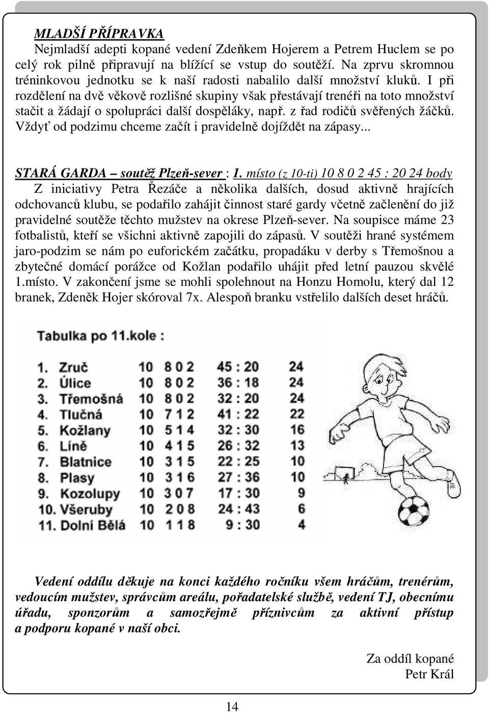 I při rozdělení na dvě věkově rozlišné skupiny však přestávají trenéři na toto množství stačit a žádají o spolupráci další dospěláky, např. z řad rodičů svěřených žáčků.