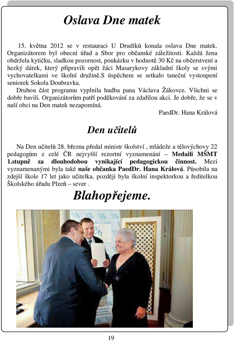 s úspěchem se setkalo taneční vystoupení seniorek Sokola Doubravka. Druhou část programu vyplnila hudba pana Václava Žákovce. Všichni se dobře bavili. Organizátorům patří poděkování za zdařilou akci.