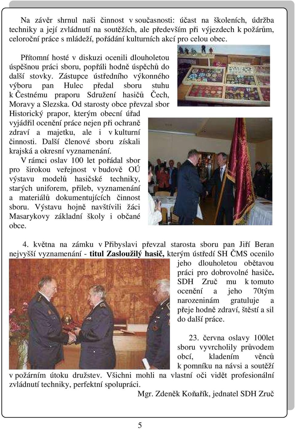 Zástupce ústředního výkonného výboru pan Hulec předal sboru stuhu k Čestnému praporu Sdružení hasičů Čech, Moravy a Slezska.
