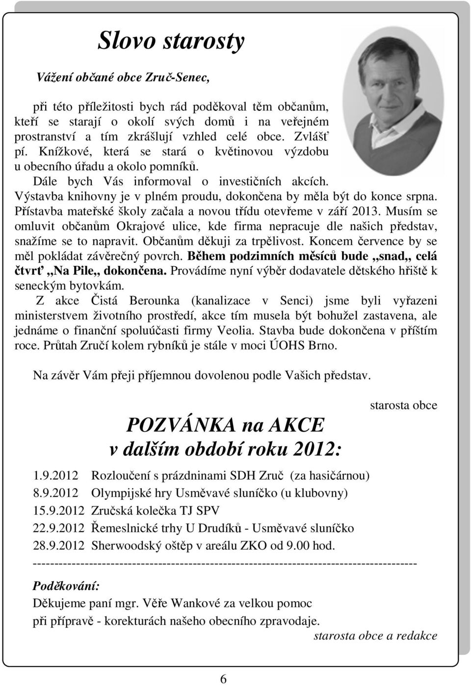Výstavba knihovny je v plném proudu, dokončena by měla být do konce srpna. Přístavba mateřské školy začala a novou třídu otevřeme v září 2013.