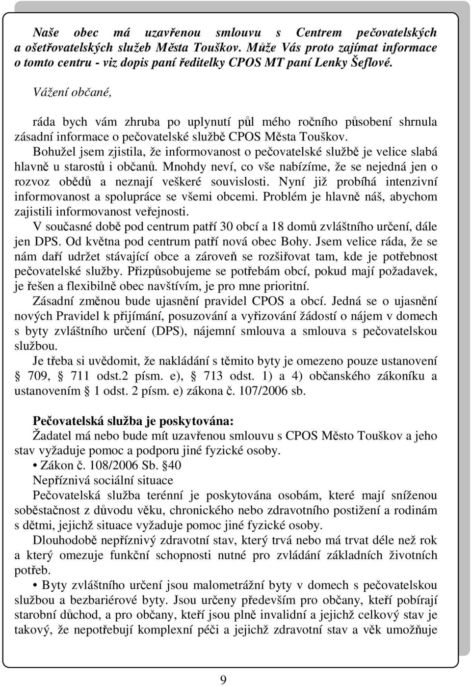 Bohužel jsem zjistila, že informovanost o pečovatelské službě je velice slabá hlavně u starostů i občanů. Mnohdy neví, co vše nabízíme, že se nejedná jen o rozvoz obědů a neznají veškeré souvislosti.