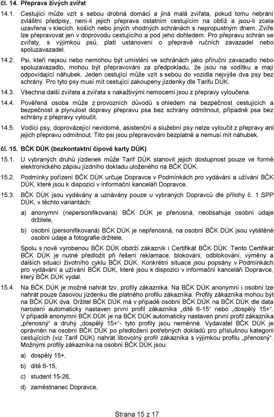 .1. Cestující může vzít s sebou drobná domácí a jiná malá zvířata, pokud tomu nebrání zvláštní předpisy, není-li jejich přeprava ostatním cestujícím na obtíž a jsou-li zcela uzavřena v klecích,