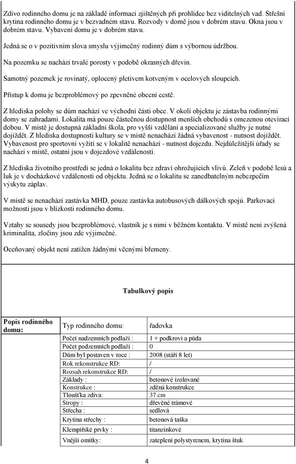 Na pozemku se nachází trvalé porosty v podobě okrasných dřevin. Samotný pozemek je rovinatý, oplocený pletivem kotveným v ocelových sloupcích. Přístup k domu je bezproblémový po zpevněné obecní cestě.