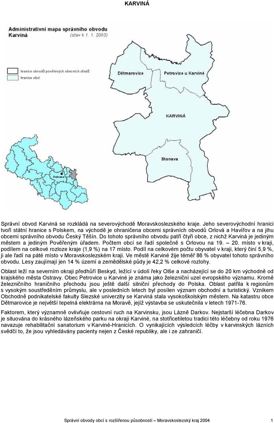 Do tohoto správního obvodu patří čtyři obce, z nichž Karviná je jediným městem a jediným Pověřeným úřadem. Počtem obcí se řadí společně s Orlovou na 19. 20.