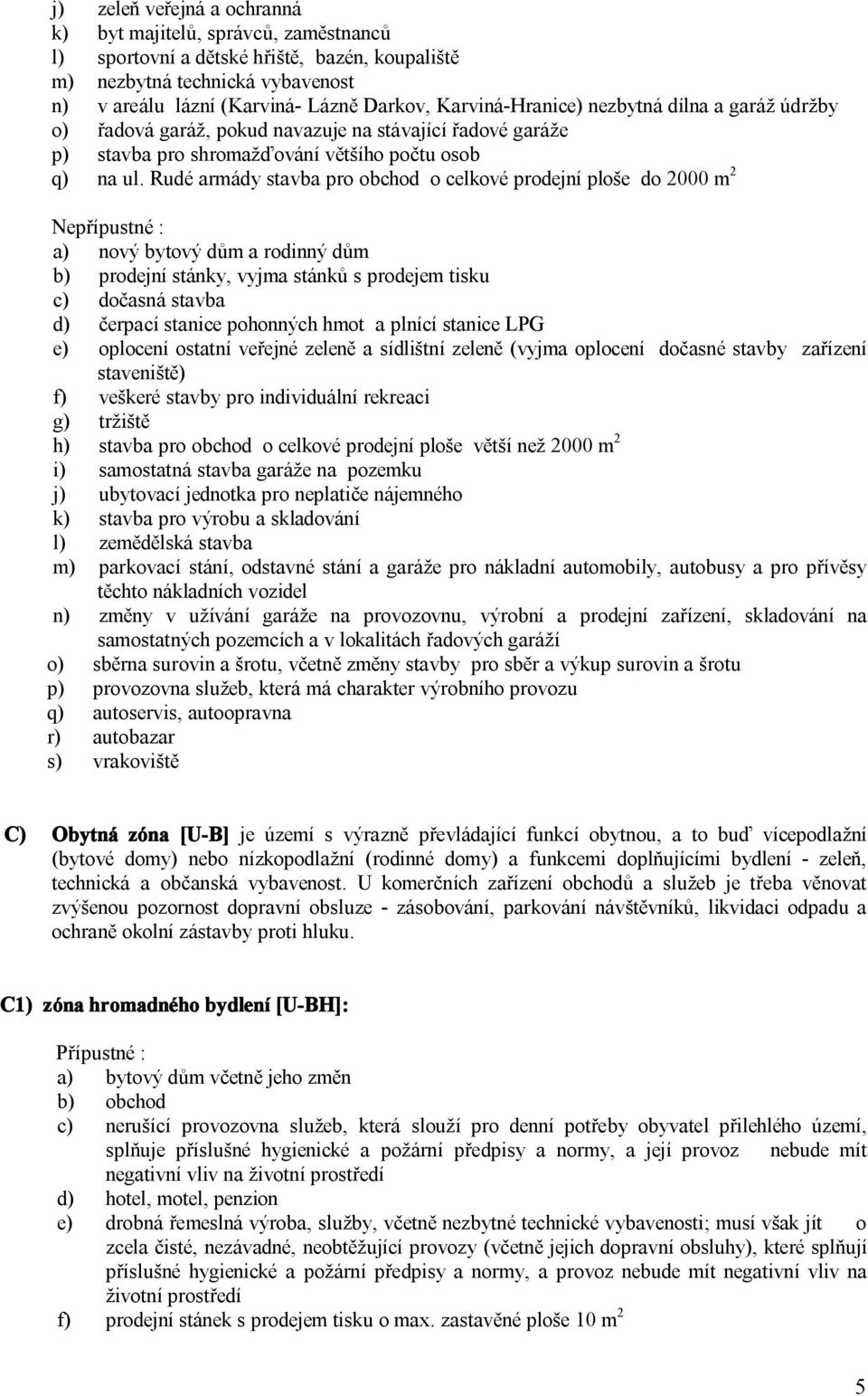 Rudé armády stavba pro obchod o celkové prodejní ploše do 2000 m 2 Nepřípustné : a) nový bytový dům a rodinný dům b) prodejní stánky, vyjma stánků s prodejem tisku c) dočasná stavba d) čerpací