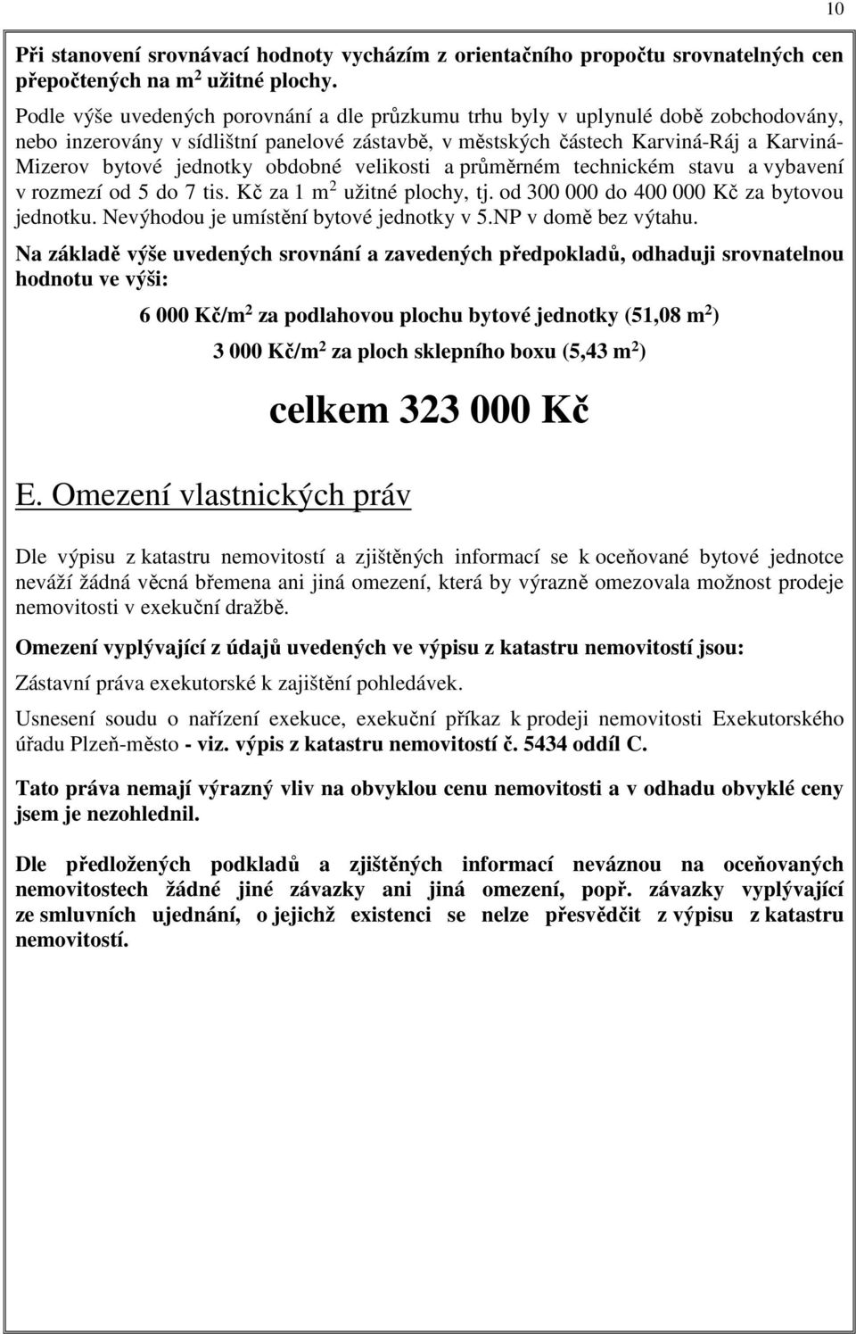 obdobné velikosti a průměrném technickém stavu a vybavení v rozmezí od 5 do 7 tis. Kč za 1 m 2 užitné plochy, tj. od 300 000 do 400 000 Kč za bytovou jednotku.