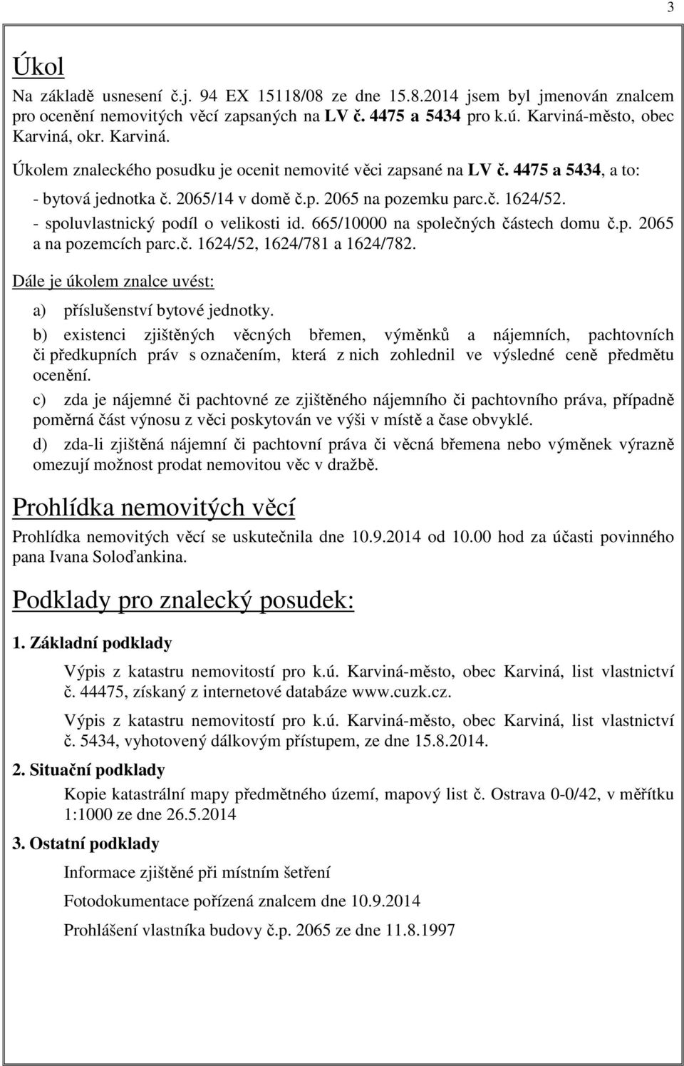 - spoluvlastnický podíl o velikosti id. 665/10000 na společných částech domu č.p. 2065 a na pozemcích parc.č. 1624/52, 1624/781 a 1624/782.