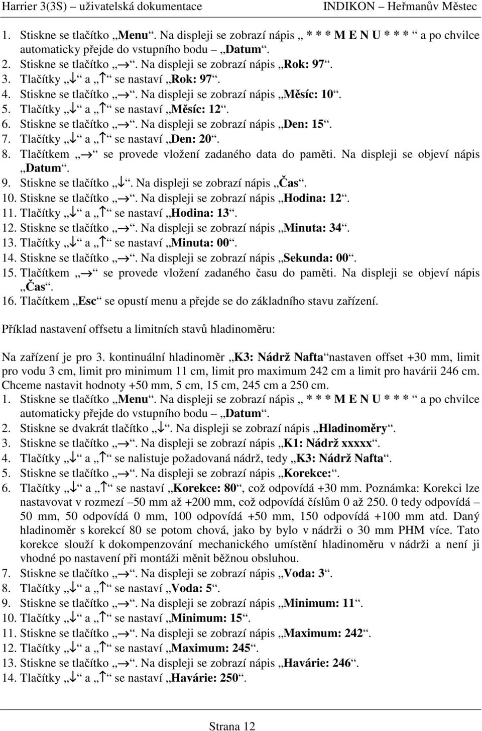 Tlaítky a se nastaví Den: 20. 8. Tlaítkem se provede vložení zadaného data do pamti. Na displeji se objeví nápis Datum. 9. Stiskne se tlaítko. Na displeji se zobrazí nápis as. 10. Stiskne se tlaítko. Na displeji se zobrazí nápis Hodina: 12.